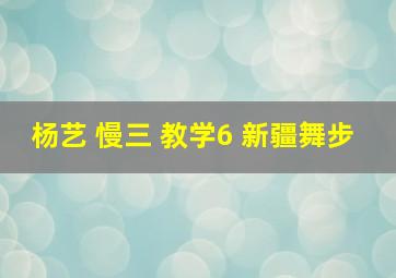 杨艺 慢三 教学6 新疆舞步